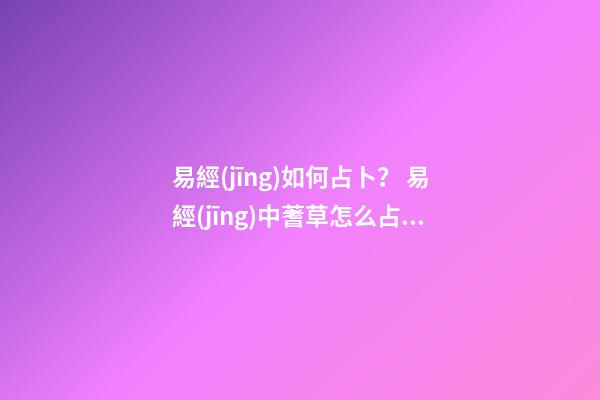易經(jīng)如何占卜？ 易經(jīng)中蓍草怎么占卜？